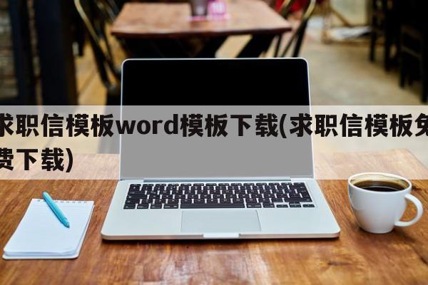 求职信模板word模板下载(求职信模板免费下载)
